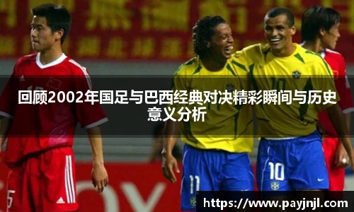 回顾2002年国足与巴西经典对决精彩瞬间与历史意义分析