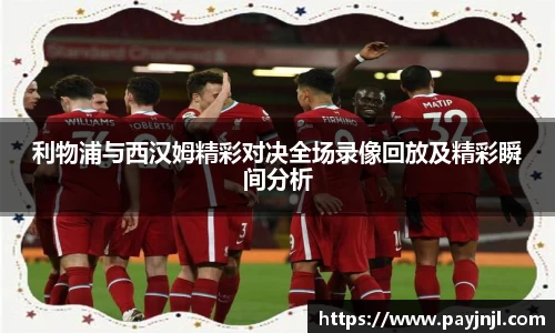 利物浦与西汉姆精彩对决全场录像回放及精彩瞬间分析