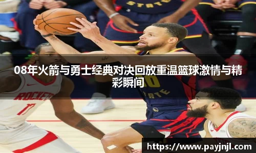 08年火箭与勇士经典对决回放重温篮球激情与精彩瞬间