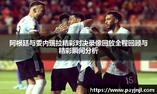 阿根廷与委内瑞拉精彩对决录像回放全程回顾与精彩瞬间分析