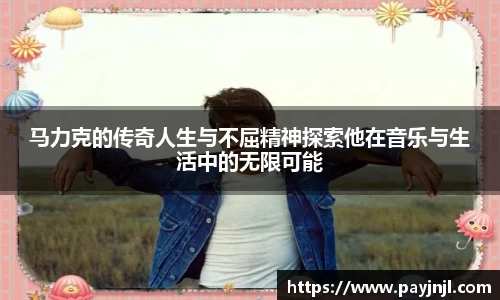 马力克的传奇人生与不屈精神探索他在音乐与生活中的无限可能